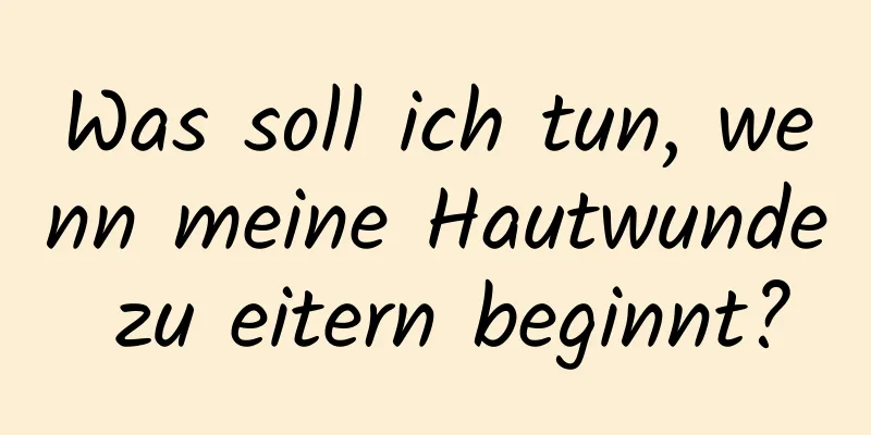 Was soll ich tun, wenn meine Hautwunde zu eitern beginnt?