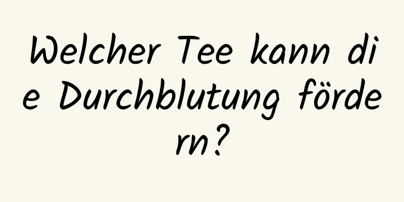 Welcher Tee kann die Durchblutung fördern?