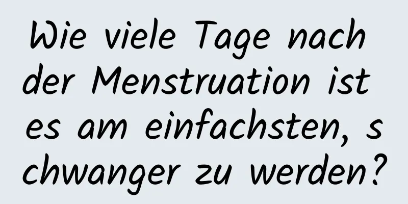 Wie viele Tage nach der Menstruation ist es am einfachsten, schwanger zu werden?