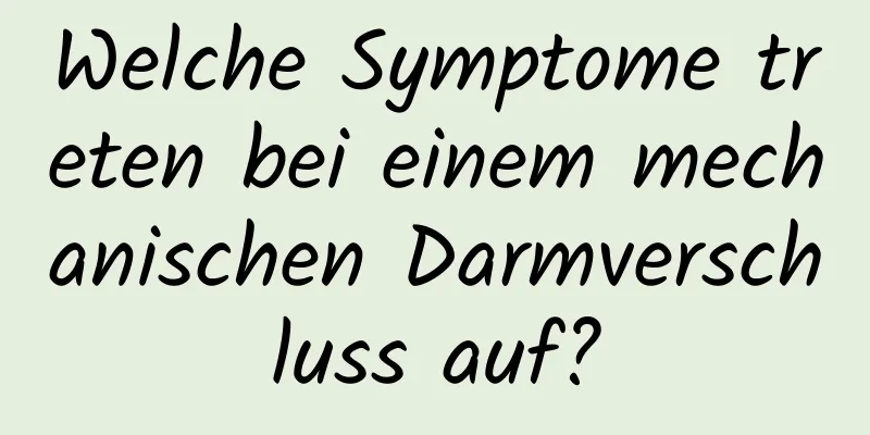Welche Symptome treten bei einem mechanischen Darmverschluss auf?