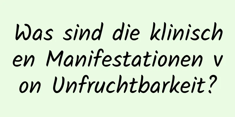 Was sind die klinischen Manifestationen von Unfruchtbarkeit?
