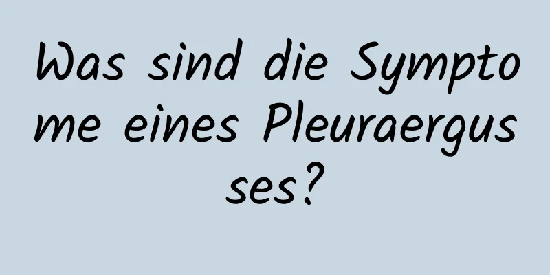 Was sind die Symptome eines Pleuraergusses?