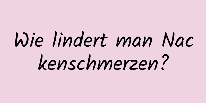 Wie lindert man Nackenschmerzen?