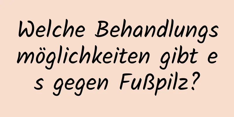 Welche Behandlungsmöglichkeiten gibt es gegen Fußpilz?