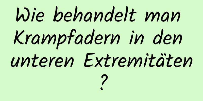 Wie behandelt man Krampfadern in den unteren Extremitäten?