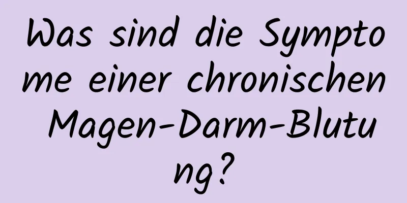 Was sind die Symptome einer chronischen Magen-Darm-Blutung?