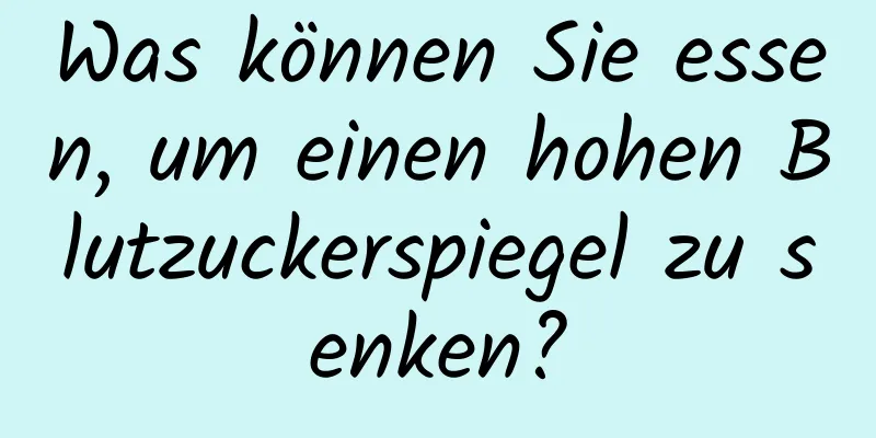 Was können Sie essen, um einen hohen Blutzuckerspiegel zu senken?