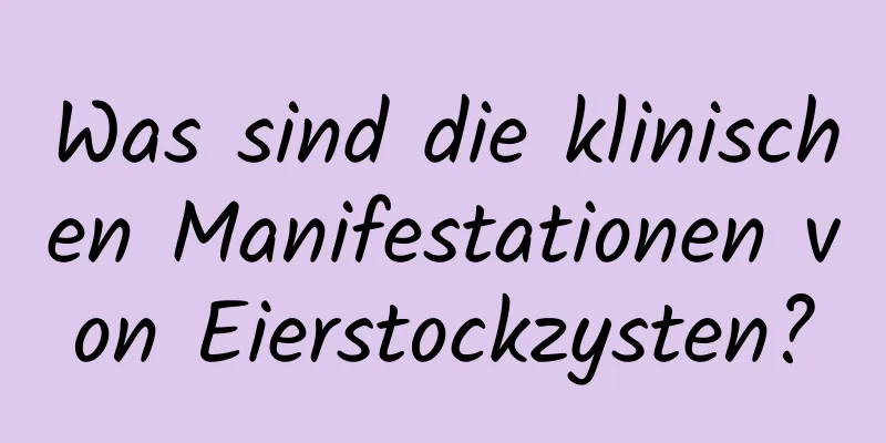 Was sind die klinischen Manifestationen von Eierstockzysten?