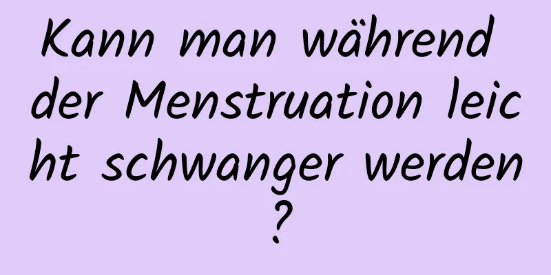 Kann man während der Menstruation leicht schwanger werden?