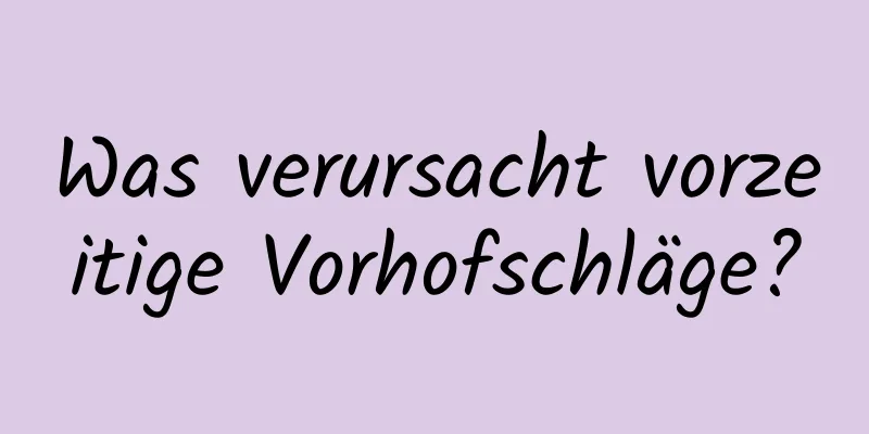Was verursacht vorzeitige Vorhofschläge?