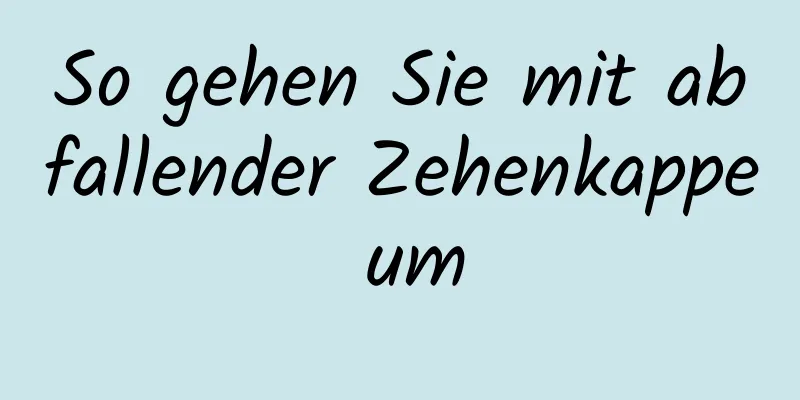 So gehen Sie mit abfallender Zehenkappe um