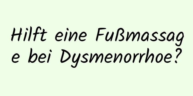 Hilft eine Fußmassage bei Dysmenorrhoe?