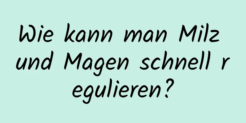 Wie kann man Milz und Magen schnell regulieren?
