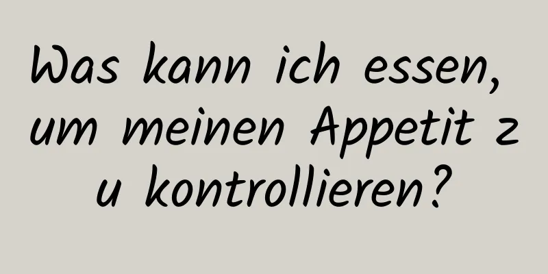 Was kann ich essen, um meinen Appetit zu kontrollieren?