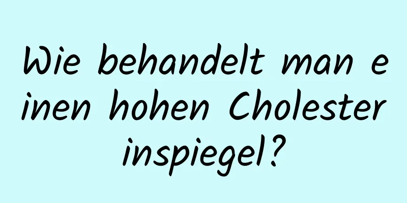 Wie behandelt man einen hohen Cholesterinspiegel?