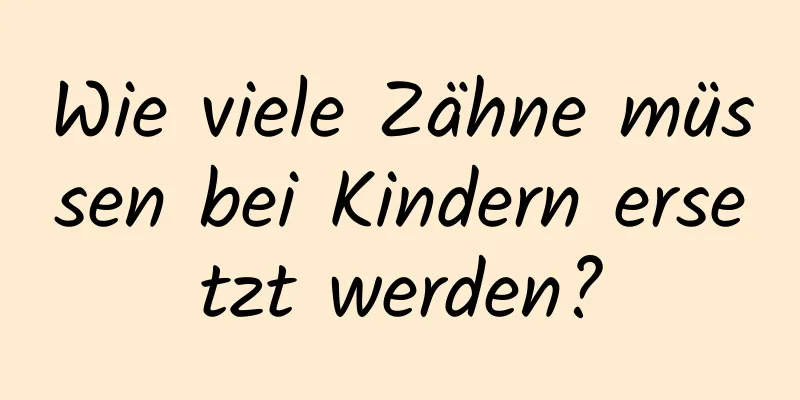 Wie viele Zähne müssen bei Kindern ersetzt werden?