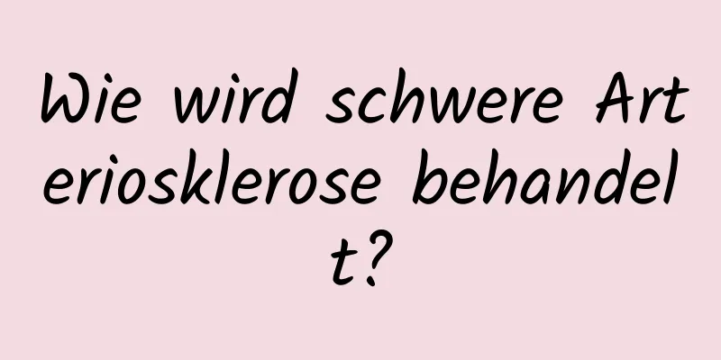 Wie wird schwere Arteriosklerose behandelt?