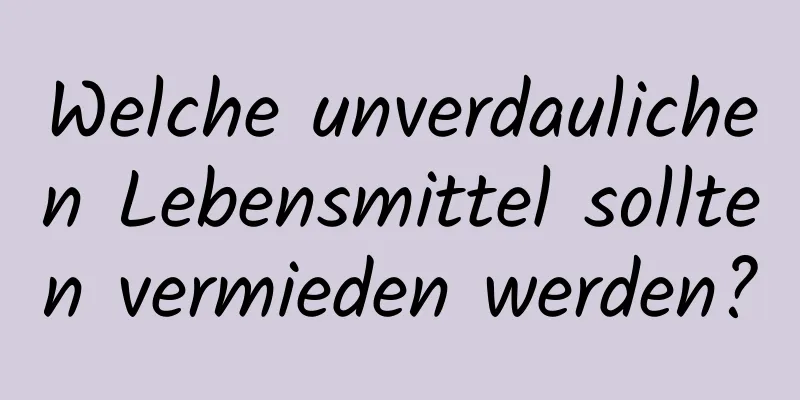 Welche unverdaulichen Lebensmittel sollten vermieden werden?