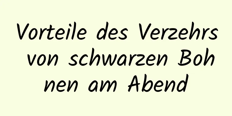 Vorteile des Verzehrs von schwarzen Bohnen am Abend