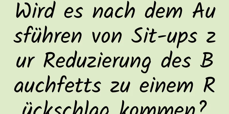 Wird es nach dem Ausführen von Sit-ups zur Reduzierung des Bauchfetts zu einem Rückschlag kommen?