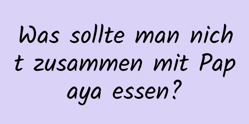 Was sollte man nicht zusammen mit Papaya essen?