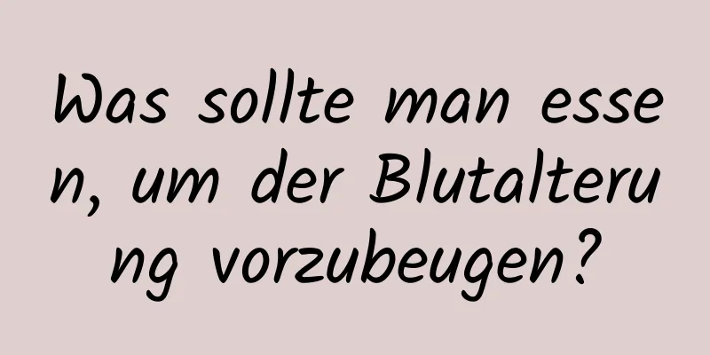 Was sollte man essen, um der Blutalterung vorzubeugen?