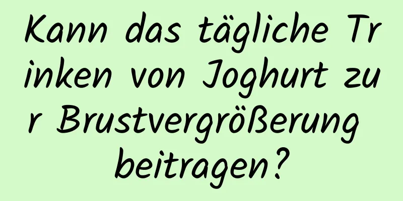 Kann das tägliche Trinken von Joghurt zur Brustvergrößerung beitragen?