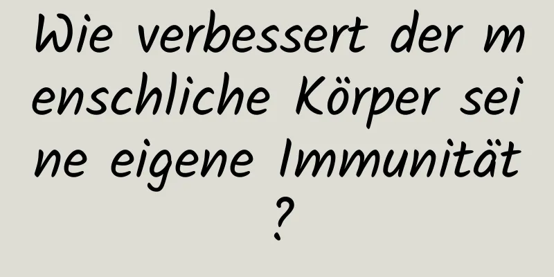 Wie verbessert der menschliche Körper seine eigene Immunität?