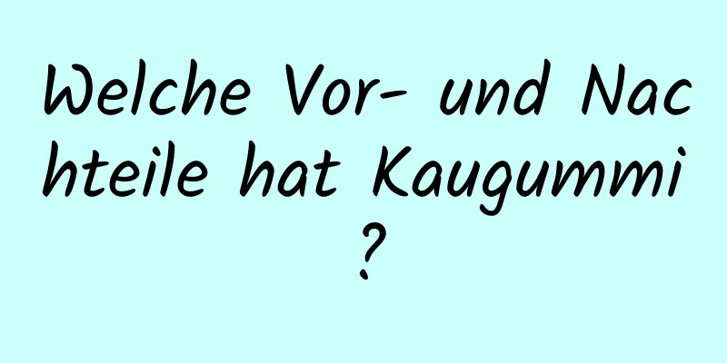 Welche Vor- und Nachteile hat Kaugummi?