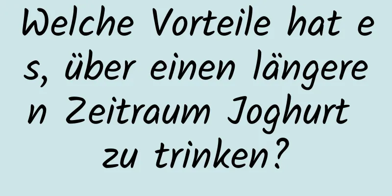 Welche Vorteile hat es, über einen längeren Zeitraum Joghurt zu trinken?