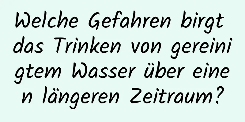 Welche Gefahren birgt das Trinken von gereinigtem Wasser über einen längeren Zeitraum?