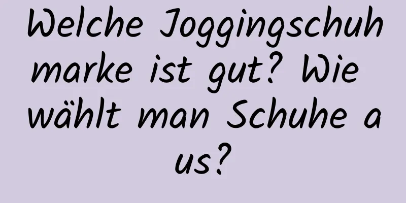 Welche Joggingschuhmarke ist gut? Wie wählt man Schuhe aus?