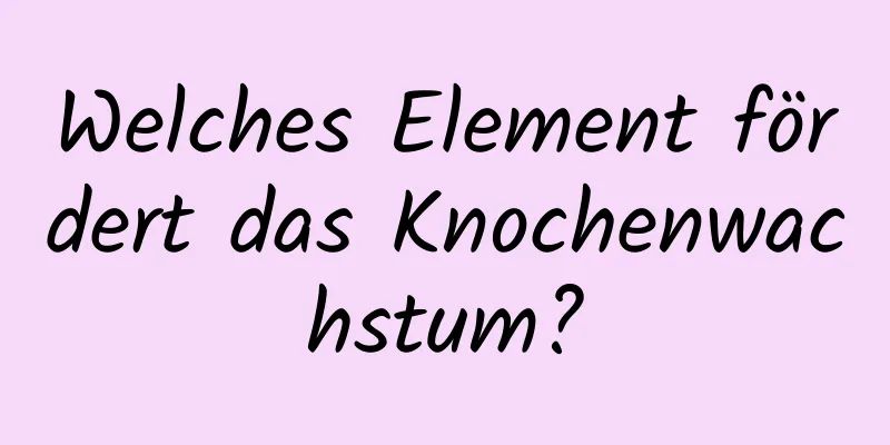 Welches Element fördert das Knochenwachstum?