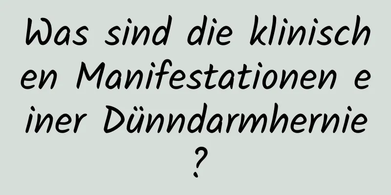 Was sind die klinischen Manifestationen einer Dünndarmhernie?