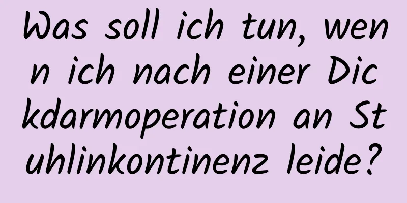 Was soll ich tun, wenn ich nach einer Dickdarmoperation an Stuhlinkontinenz leide?