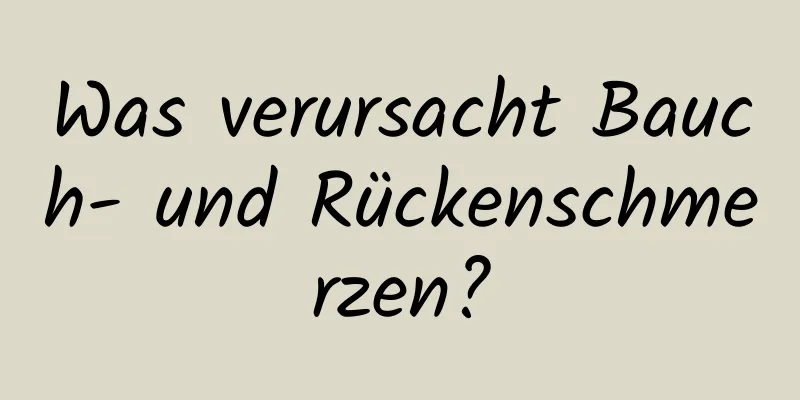 Was verursacht Bauch- und Rückenschmerzen?