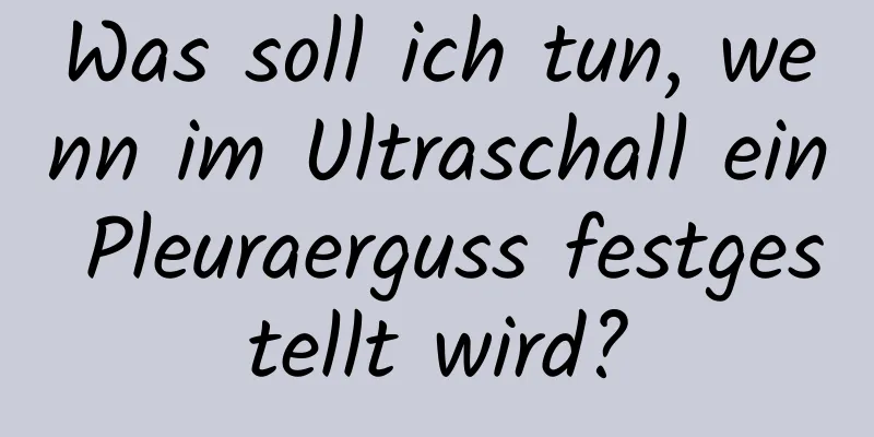 Was soll ich tun, wenn im Ultraschall ein Pleuraerguss festgestellt wird?