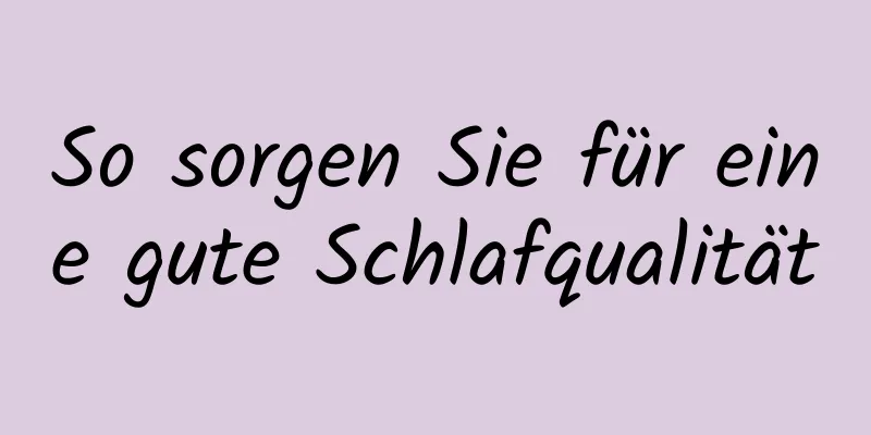 So sorgen Sie für eine gute Schlafqualität
