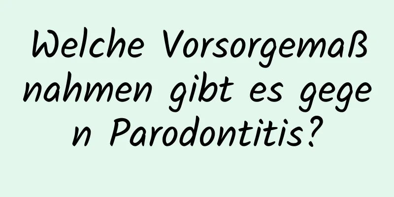 Welche Vorsorgemaßnahmen gibt es gegen Parodontitis?