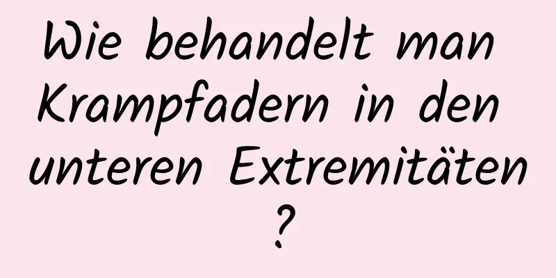 Wie behandelt man Krampfadern in den unteren Extremitäten?
