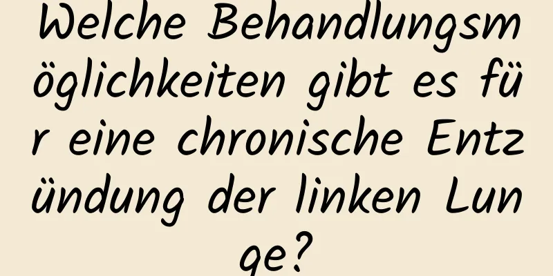 Welche Behandlungsmöglichkeiten gibt es für eine chronische Entzündung der linken Lunge?