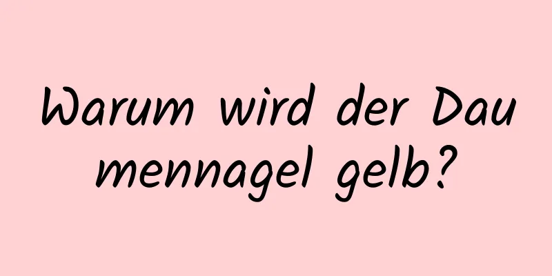 Warum wird der Daumennagel gelb?