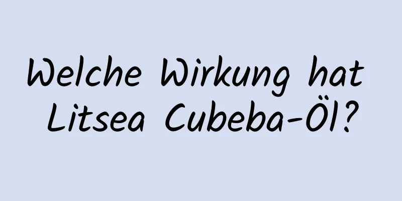 Welche Wirkung hat Litsea Cubeba-Öl?