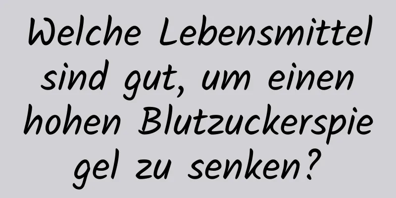 Welche Lebensmittel sind gut, um einen hohen Blutzuckerspiegel zu senken?