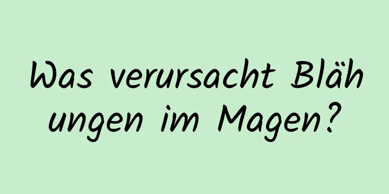 Was verursacht Blähungen im Magen?