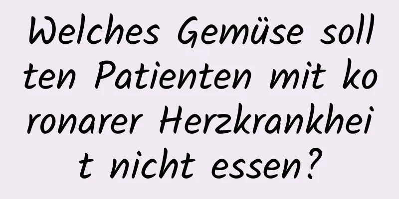Welches Gemüse sollten Patienten mit koronarer Herzkrankheit nicht essen?