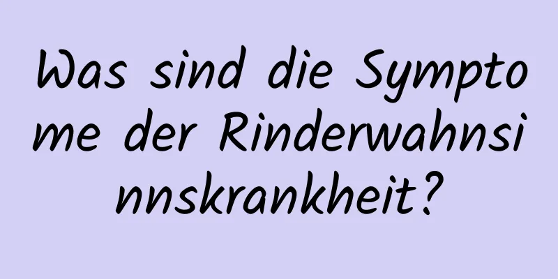 Was sind die Symptome der Rinderwahnsinnskrankheit?