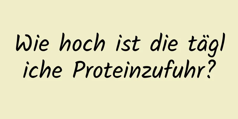 Wie hoch ist die tägliche Proteinzufuhr?