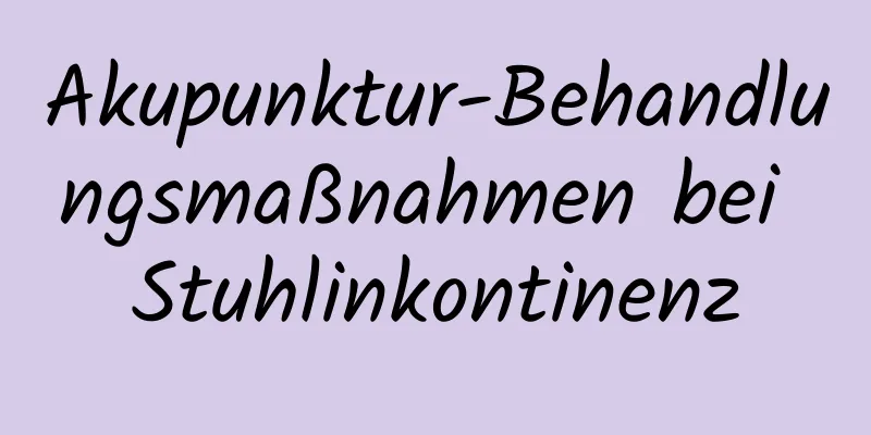 Akupunktur-Behandlungsmaßnahmen bei Stuhlinkontinenz