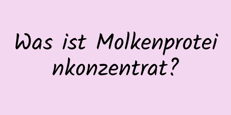 Was ist Molkenproteinkonzentrat?